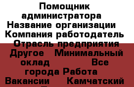 Помощник администратора › Название организации ­ Компания-работодатель › Отрасль предприятия ­ Другое › Минимальный оклад ­ 25 000 - Все города Работа » Вакансии   . Камчатский край,Петропавловск-Камчатский г.